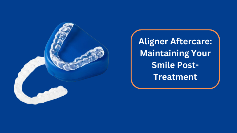 Aligner Aftercare_ Maintaining Your Smile Post-Treatment